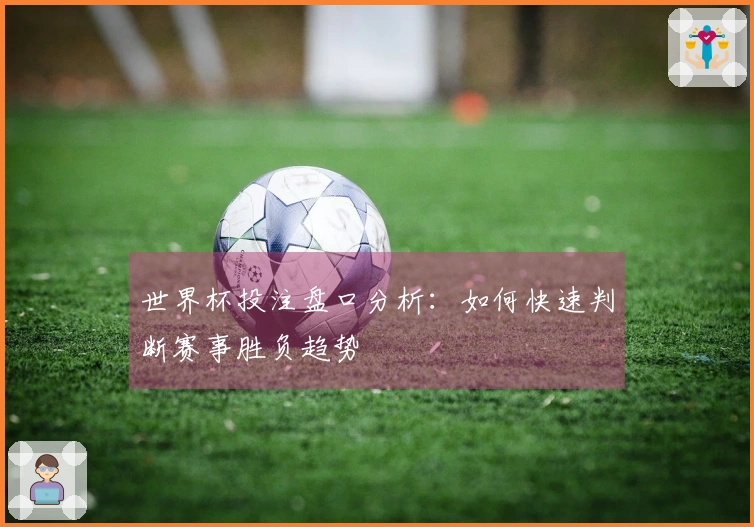 世界杯投注盘口分析：如何快速判断赛事胜负趋势