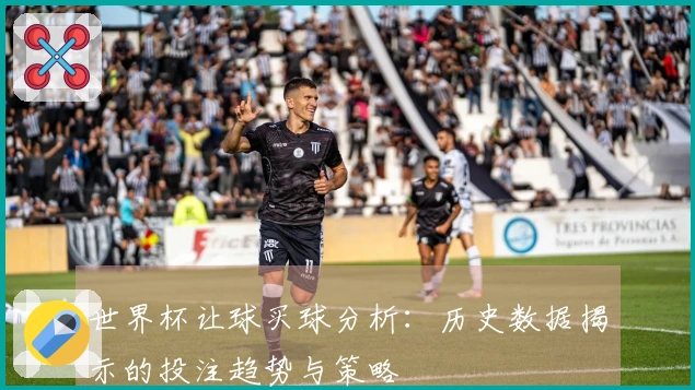 世界杯让球买球分析：历史数据揭示的投注趋势与策略