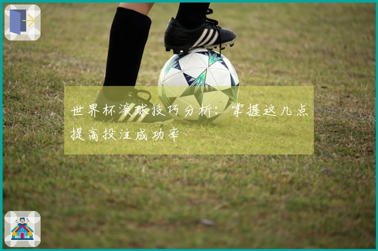 世界杯滚球技巧分析：掌握这几点提高投注成功率