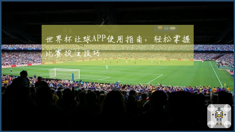 世界杯让球APP使用指南，轻松掌握比赛投注技巧