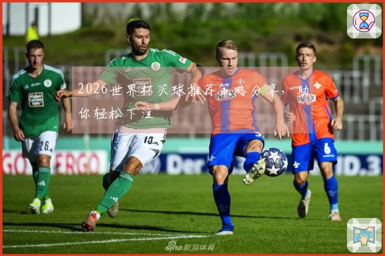 2026世界杯买球推荐策略分享，助你轻松下注