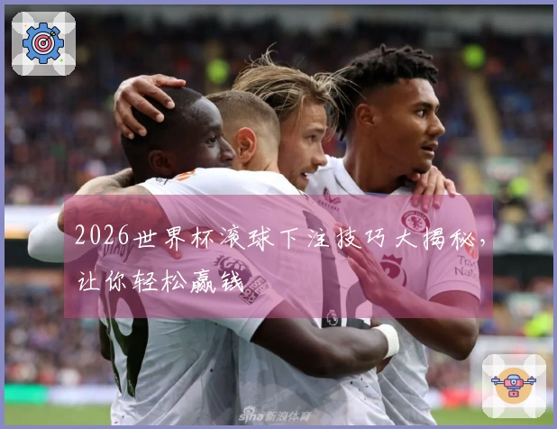 2026世界杯滚球下注技巧大揭秘，让你轻松赢钱