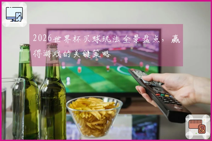 2026世界杯买球玩法全景盘点，赢得游戏的关键策略