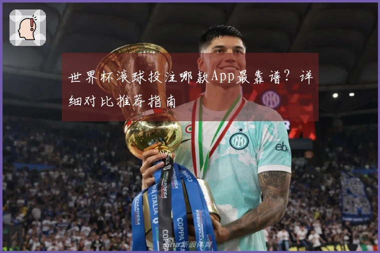 世界杯滚球投注哪款App最靠谱？详细对比推荐指南