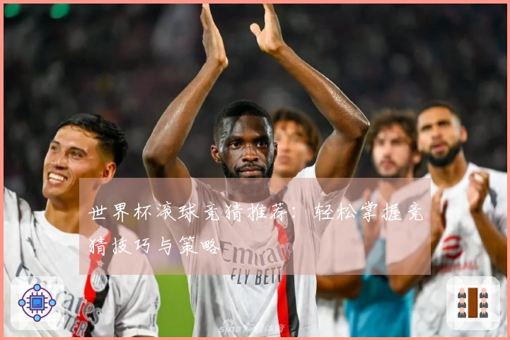 世界杯滚球竞猜推荐：轻松掌握竞猜技巧与策略