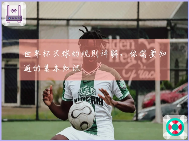 世界杯买球的规则详解，你需要知道的基本知识