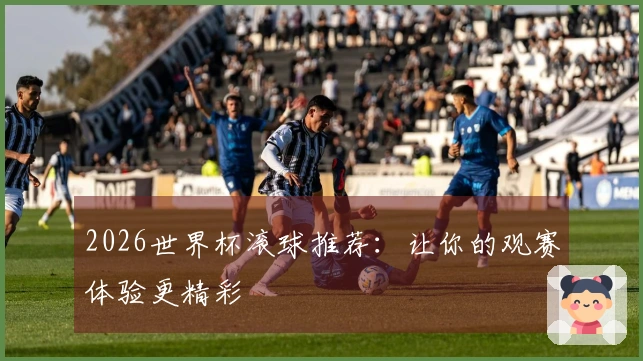 2026世界杯滚球推荐：让你的观赛体验更精彩