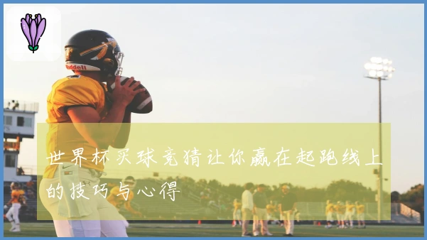 世界杯买球竞猜让你赢在起跑线上的技巧与心得