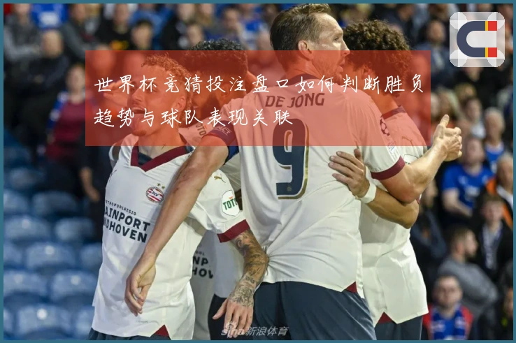 世界杯竞猜投注盘口如何判断胜负趋势与球队表现关联