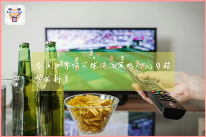 各国世界杯买球投注策略对比与趋势分析