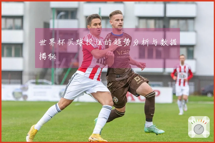 世界杯买球投注的趋势分析与数据揭秘