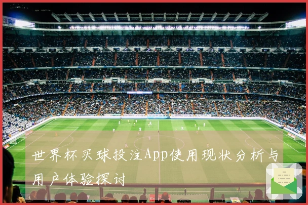 世界杯买球投注App使用现状分析与用户体验探讨
