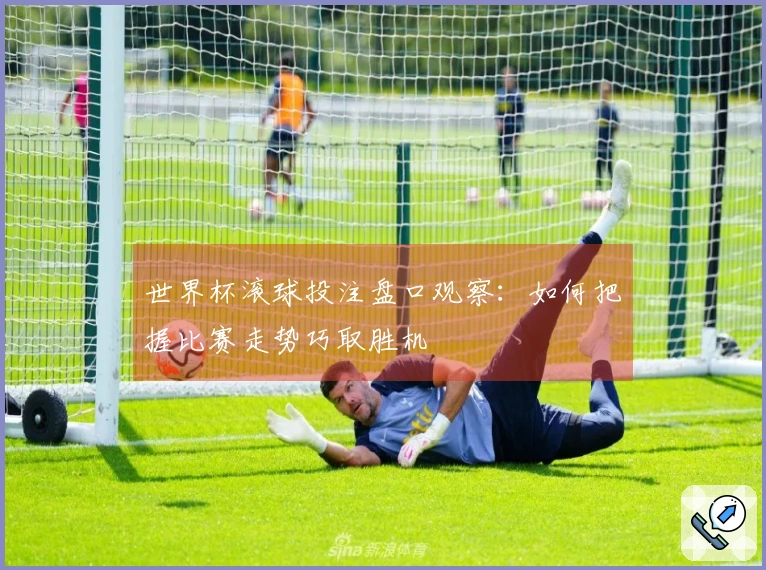 世界杯滚球投注盘口观察：如何把握比赛走势巧取胜机