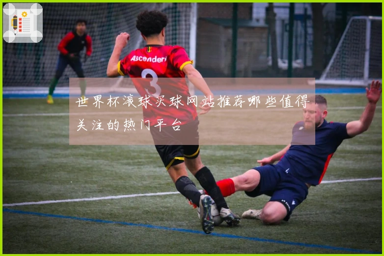世界杯滚球买球网站推荐哪些值得关注的热门平台