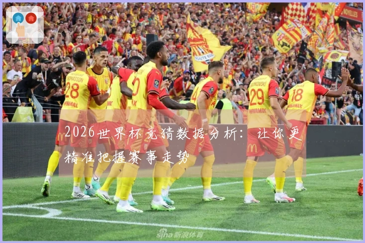 2026世界杯竞猜数据分析：让你更精准把握赛事走势