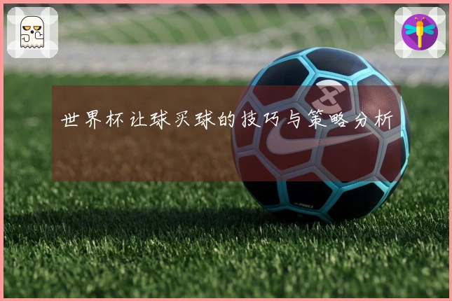 世界杯让球买球的技巧与策略分析
