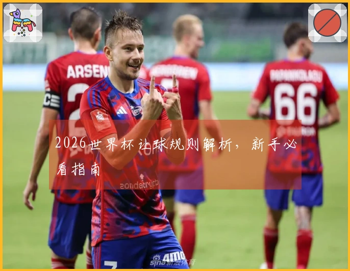 2026世界杯让球规则解析，新手必看指南