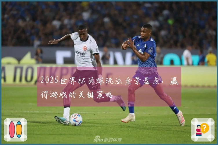 2026世界杯买球玩法全景盘点，赢得游戏的关键策略