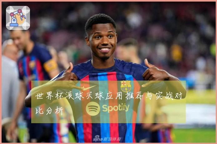 世界杯滚球买球应用推荐与实战对比分析