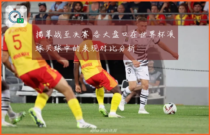 揭幕战至决赛 各大盘口在世界杯滚球买球中的表现对比分析