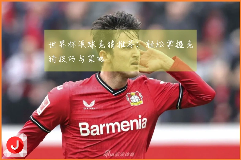 世界杯滚球竞猜推荐：轻松掌握竞猜技巧与策略