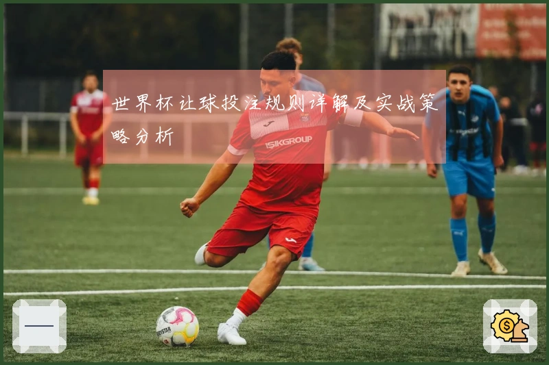 世界杯让球投注规则详解及实战策略分析
