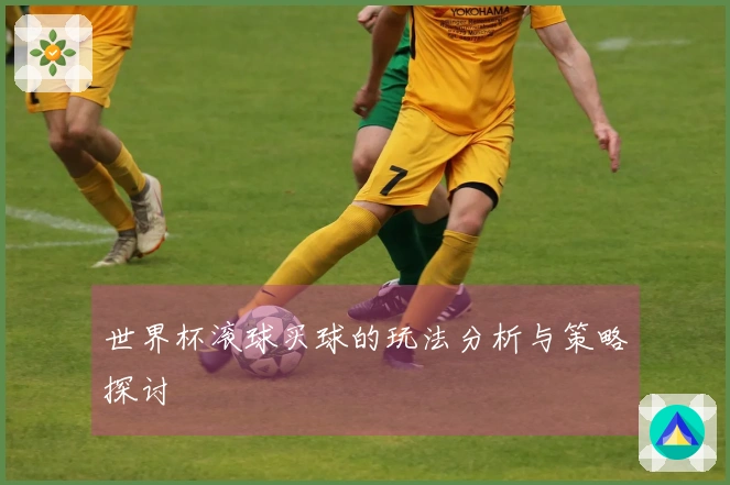 世界杯滚球买球的玩法分析与策略探讨